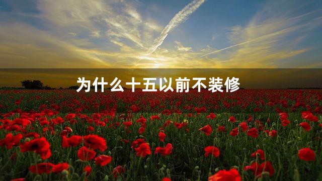 为什么十五以前不装修