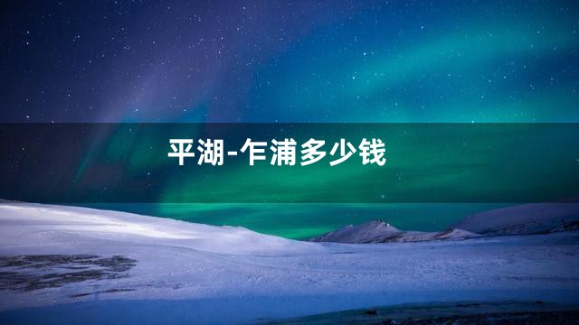 平湖-乍浦多少钱