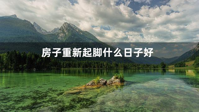 房子重新起脚什么日子好