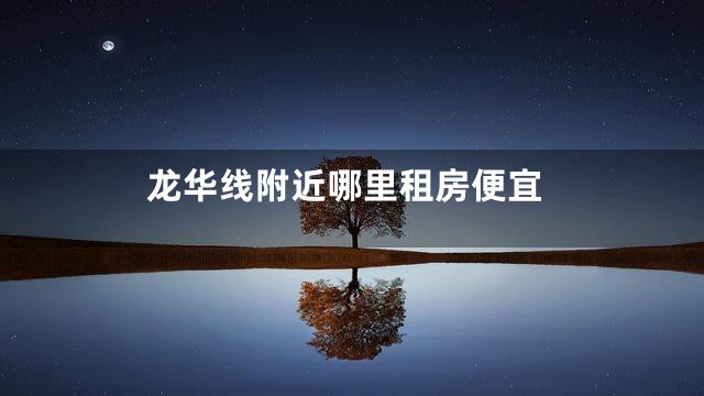 龙华线附近哪里租房便宜