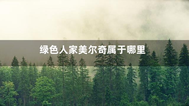 绿色人家美尔奇属于哪里