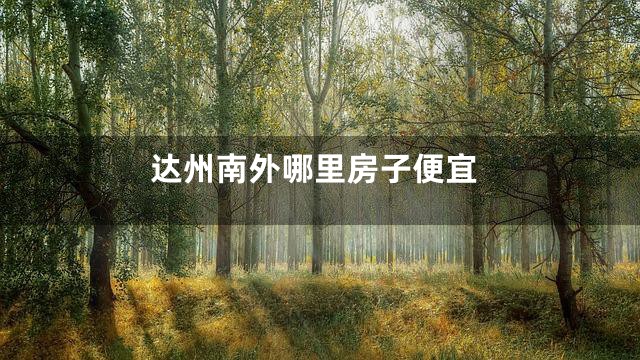 达州南外哪里房子便宜