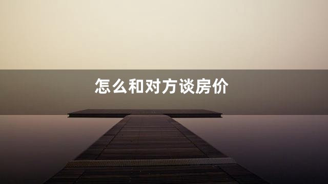 怎么和对方谈房价