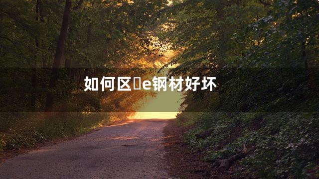 如何区e钢材好坏