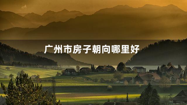 广州市房子朝向哪里好