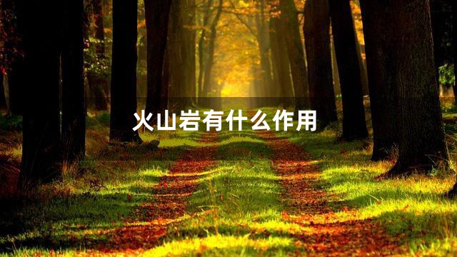 火山岩有什么作用
