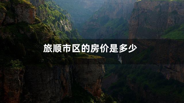 旅顺市区的房价是多少
