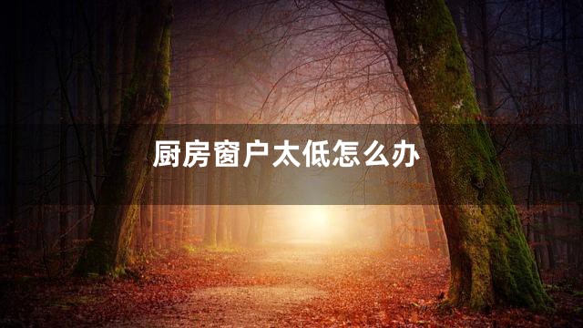 厨房窗户太低怎么办