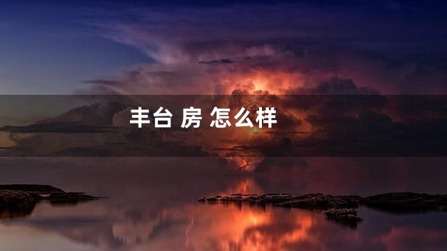 丰台 房 怎么样