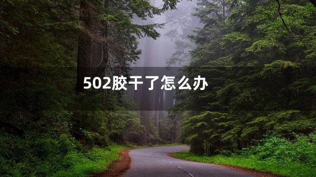 502胶干了怎么办
