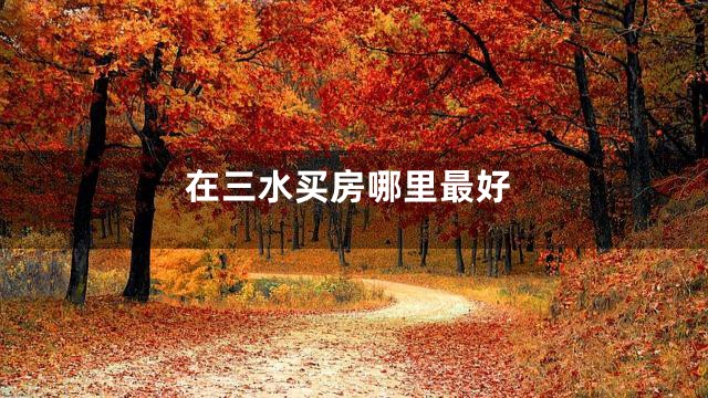 在三水买房哪里最好
