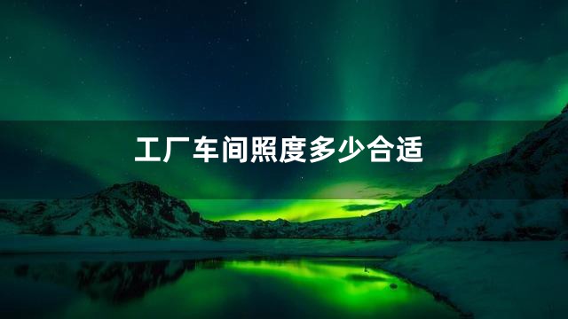 工厂车间照度多少合适
