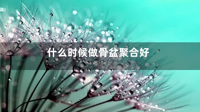 什么时候做骨盆聚合好