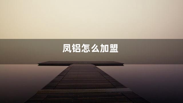 凤铝怎么加盟