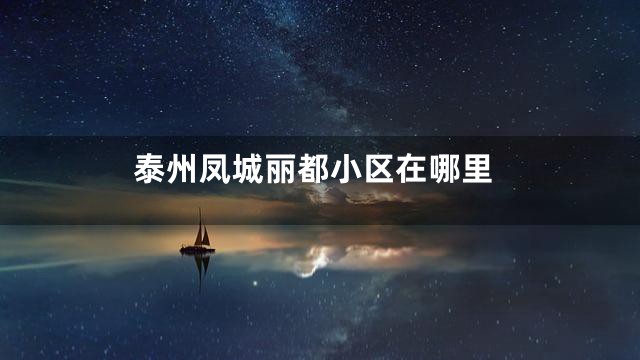 泰州凤城丽都小区在哪里