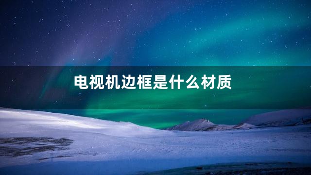 电视机边框是什么材质