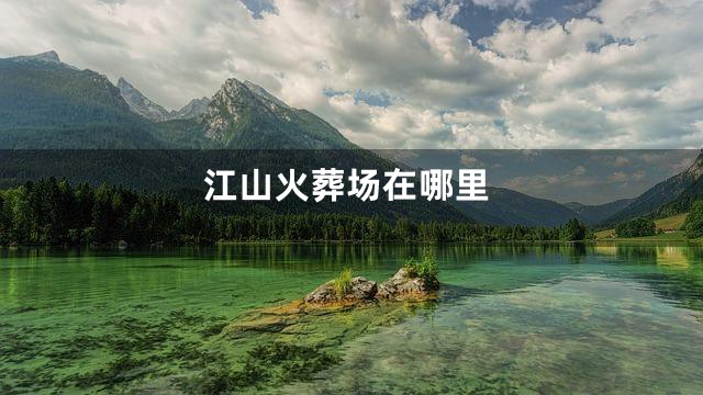 江山火葬场在哪里