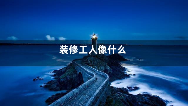 装修工人像什么