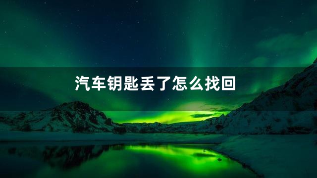汽车钥匙丢了怎么找回