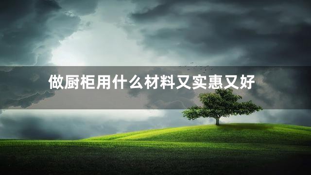 做厨柜用什么材料又实惠又好