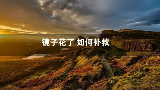 镜子花了 如何补救