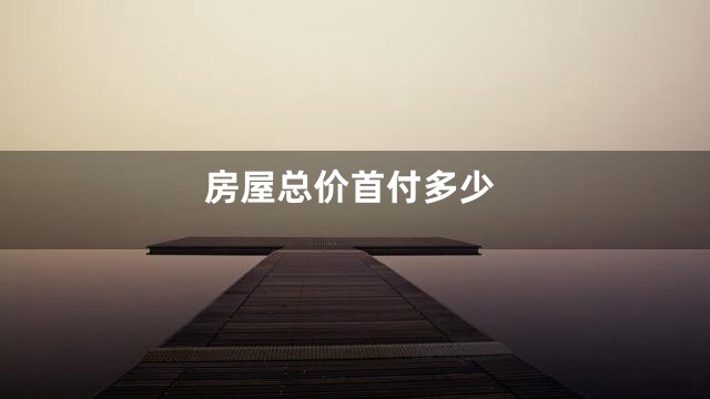 房屋总价首付多少