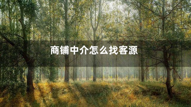 商铺中介怎么找客源