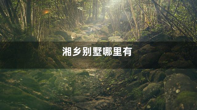 湘乡别墅哪里有
