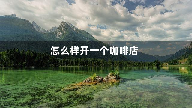 怎么样开一个咖啡店