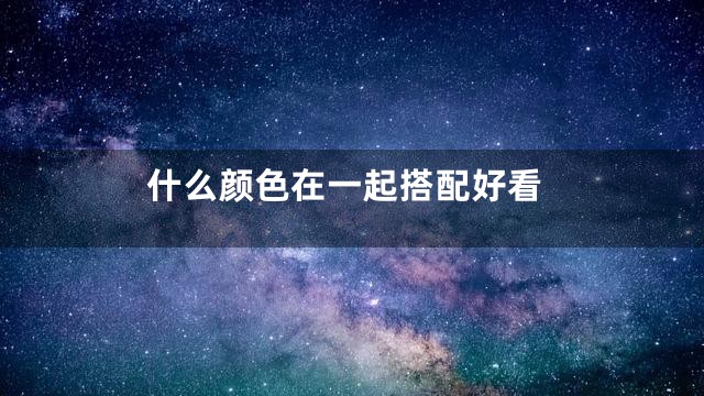 什么颜色在一起搭配好看