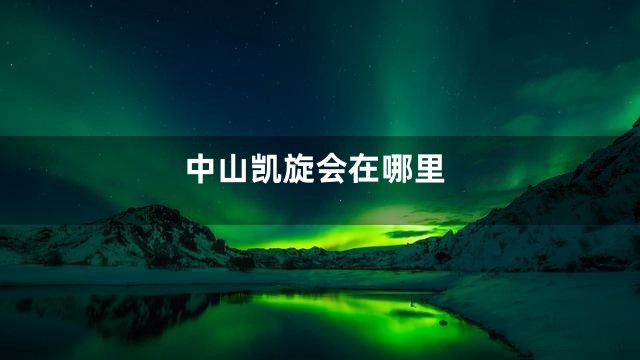 中山凯旋会在哪里