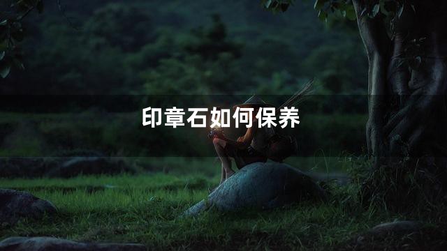 印章石如何保养