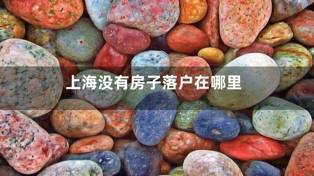 上海没有房子落户在哪里