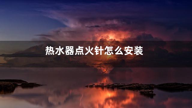 热水器点火针怎么安装