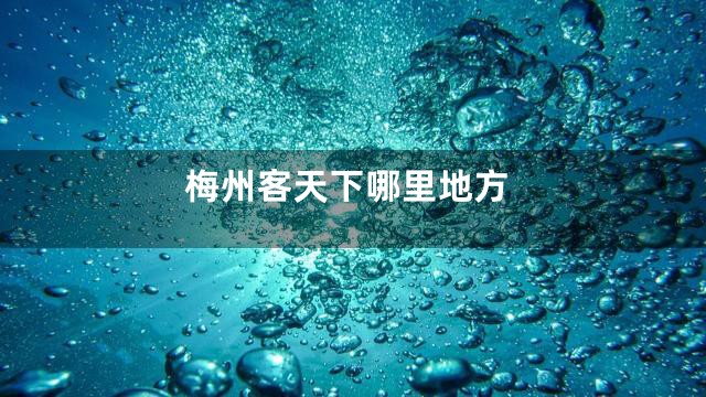 梅州客天下哪里地方