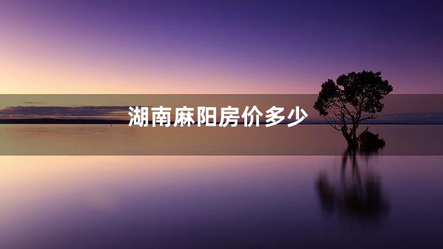 湖南麻阳房价多少