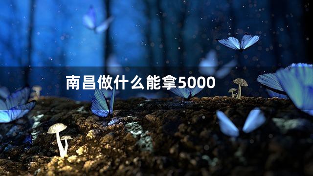 南昌做什么能拿5000