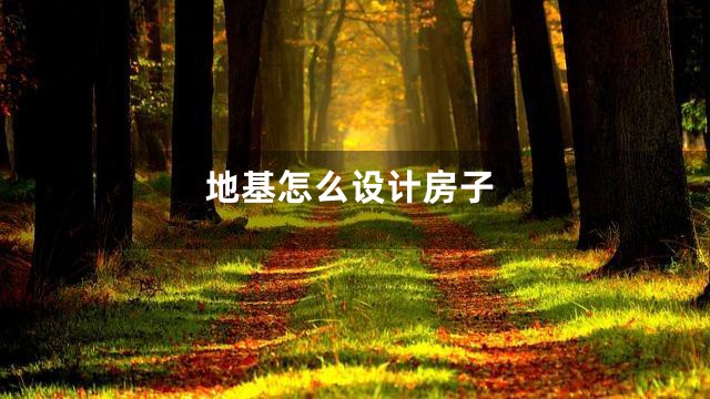 地基怎么设计房子