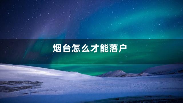 烟台怎么才能落户