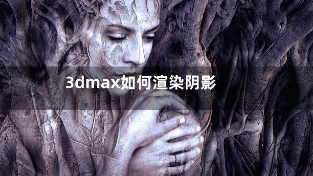 3dmax如何渲染阴影