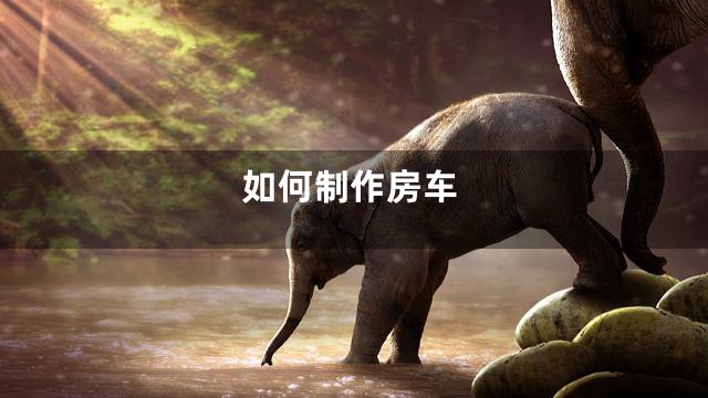 如何制作房车