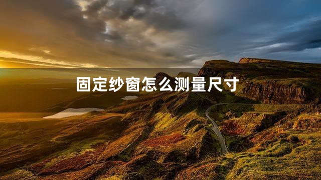 固定纱窗怎么测量尺寸