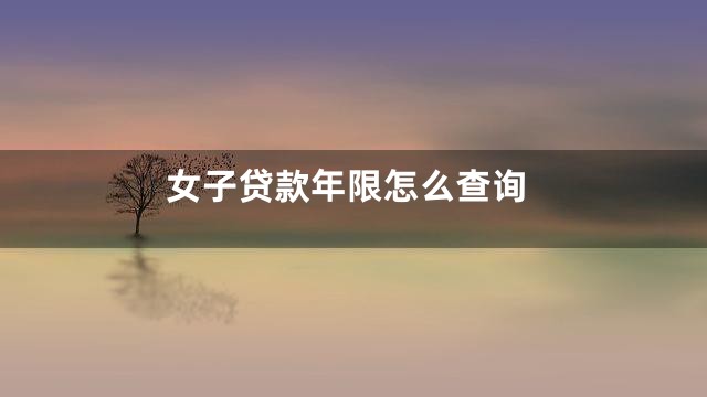 女子贷款年限怎么查询