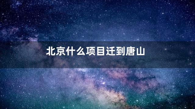 北京什么项目迁到唐山