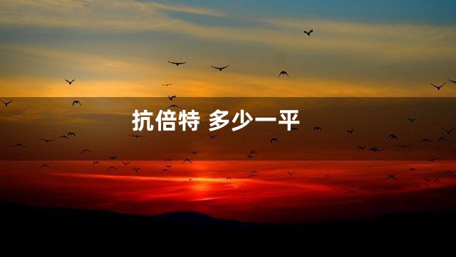 抗倍特 多少一平