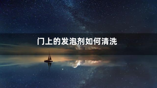 门上的发泡剂如何清洗
