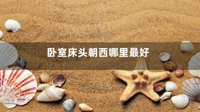卧室床头朝西哪里最好