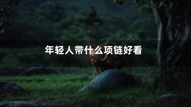 年轻人带什么项链好看