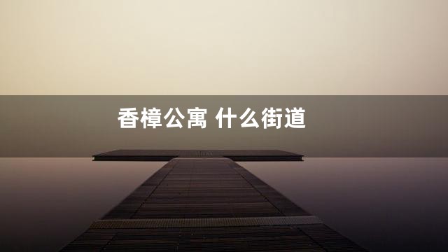 香樟公寓 什么街道