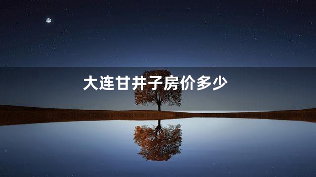大连甘井子房价多少
